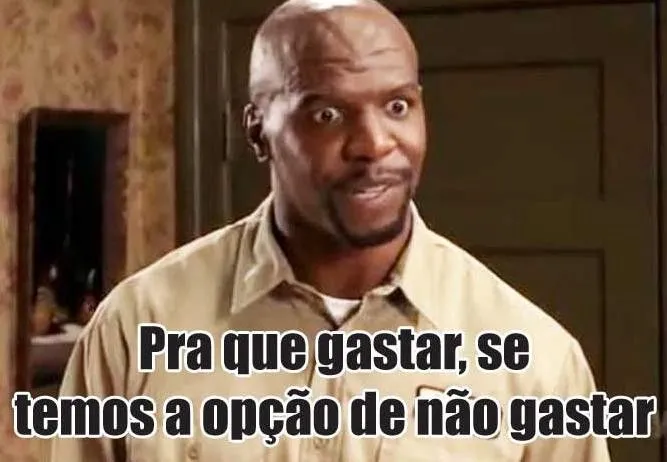"para que gastar, se temos a opção de não gastar?"